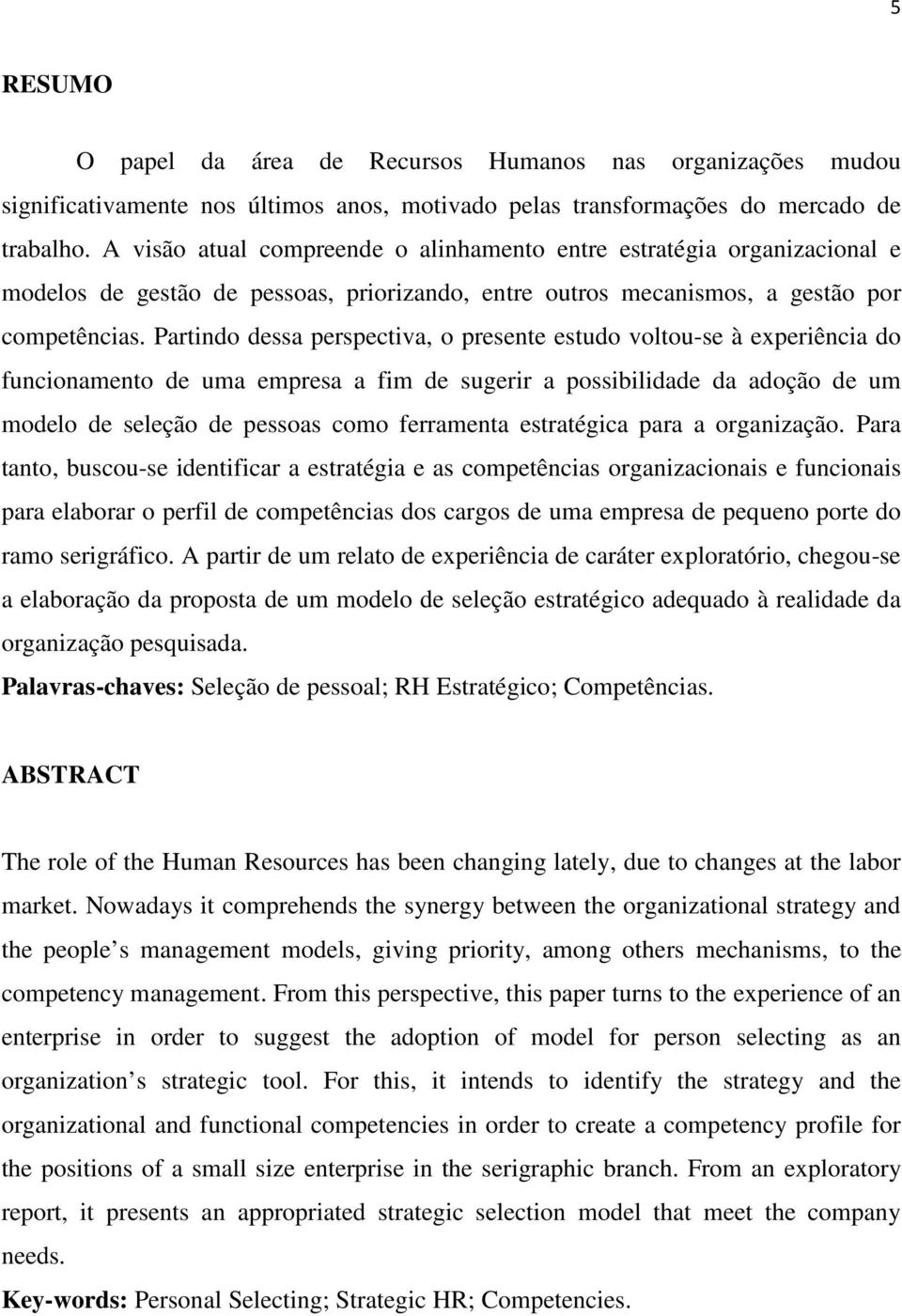 Partindo dessa perspectiva, o presente estudo voltou-se à experiência do funcionamento de uma empresa a fim de sugerir a possibilidade da adoção de um modelo de seleção de pessoas como ferramenta