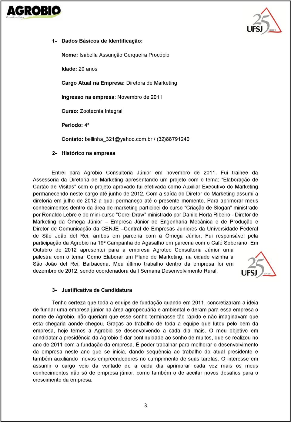 Fui trainee da Assessoria da Diretoria de Marketing apresentando um projeto com o tema: Elaboração de Cartão de Visitas com o projeto aprovado fui efetivada como Auxiliar Executivo do Marketing