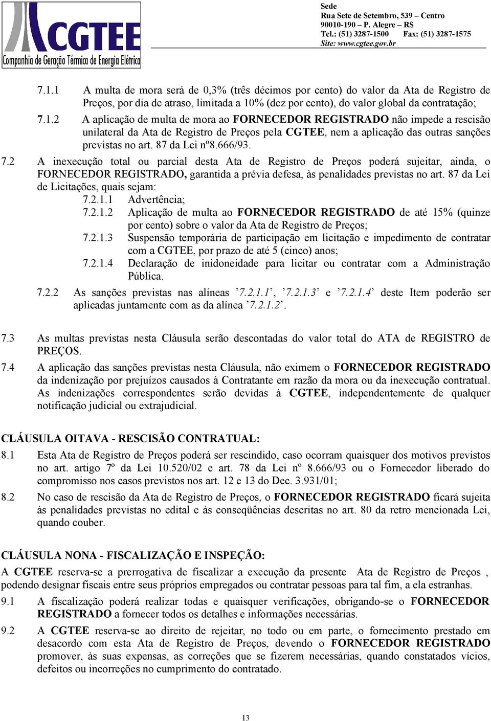 87 da Lei de Licitações, quais sejam: 7.2.1.1 Advertência; 7.2.1.2 Aplicação de multa ao FORNECEDOR REGISTRADO de até 15% (quinze por cento) sobre o valor da Ata de Registro de Preços; 7.2.1.3 Suspensão temporária de participação em licitação e impedimento de contratar com a CGTEE, por prazo de até 5 (cinco) anos; 7.