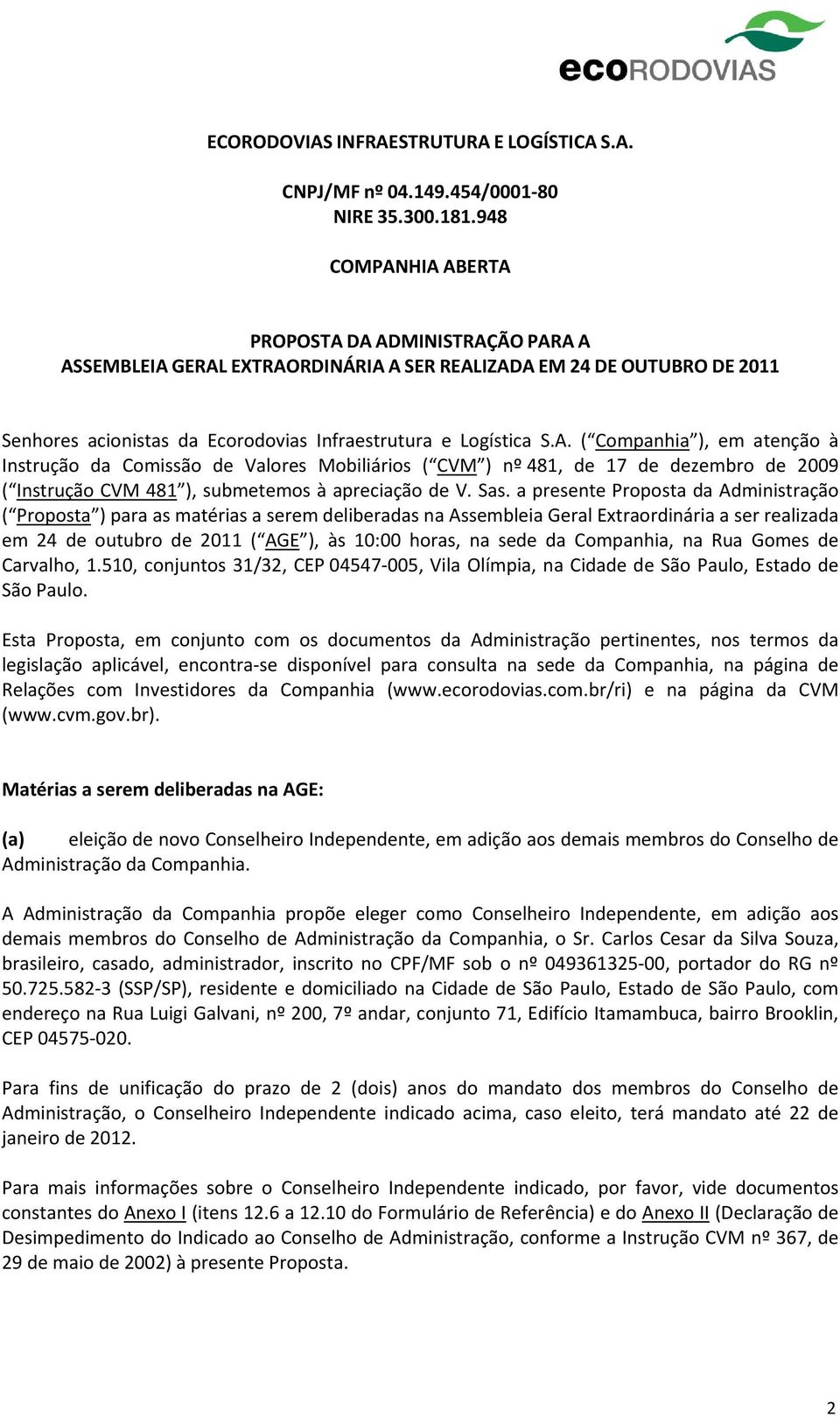 Sas. a presente Proposta da Administração ( Proposta ) para as matérias a serem deliberadas na Assembleia Geral Extraordinária a ser realizada em 24 de outubro de 2011 ( AGE ), às 10:00 horas, na