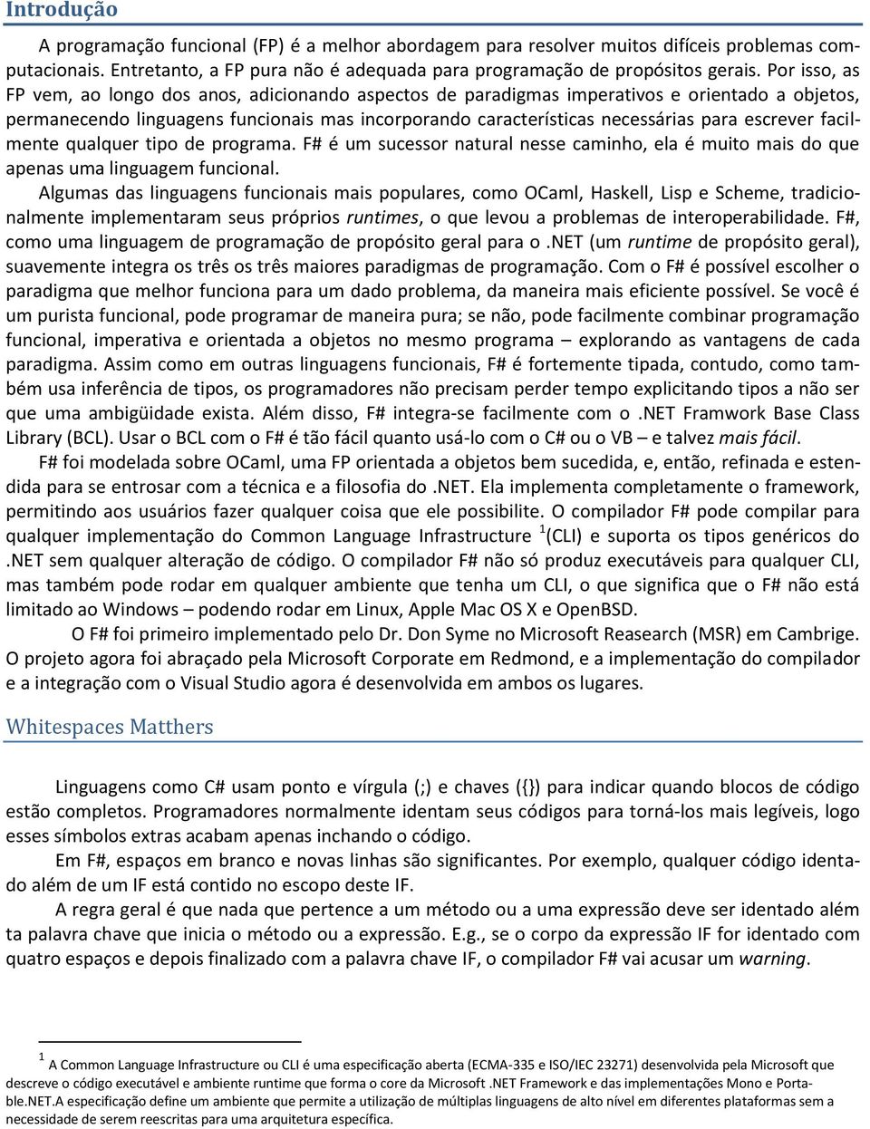 escrever facilmente qualquer tipo de programa. F# é um sucessor natural nesse caminho, ela é muito mais do que apenas uma linguagem funcional.