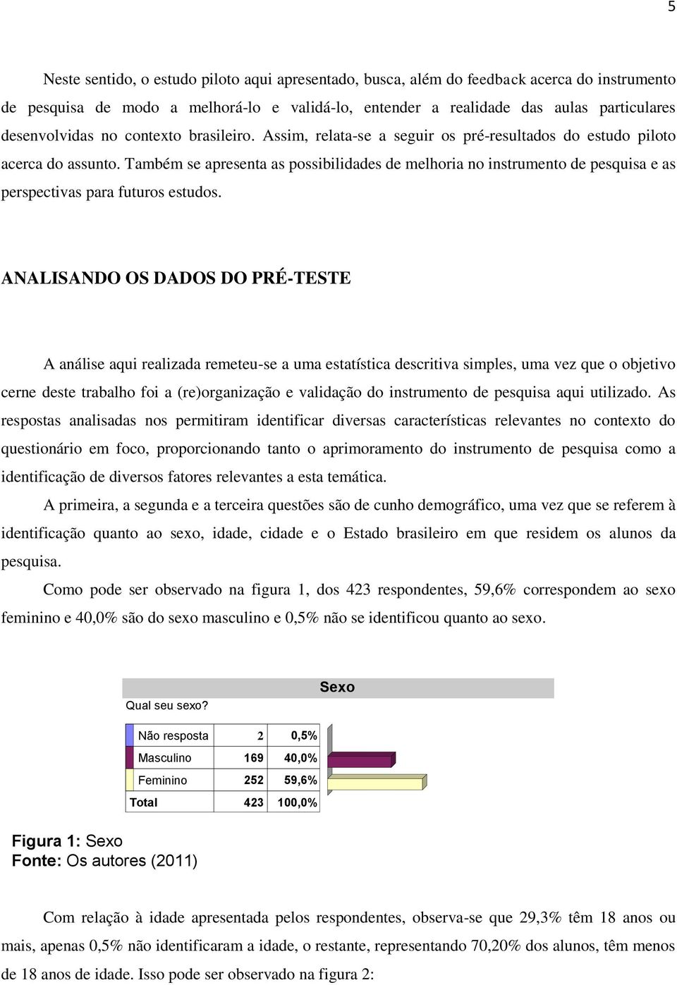 Também se apresenta as possibilidades de melhoria no instrumento de pesquisa e as perspectivas para futuros estudos.