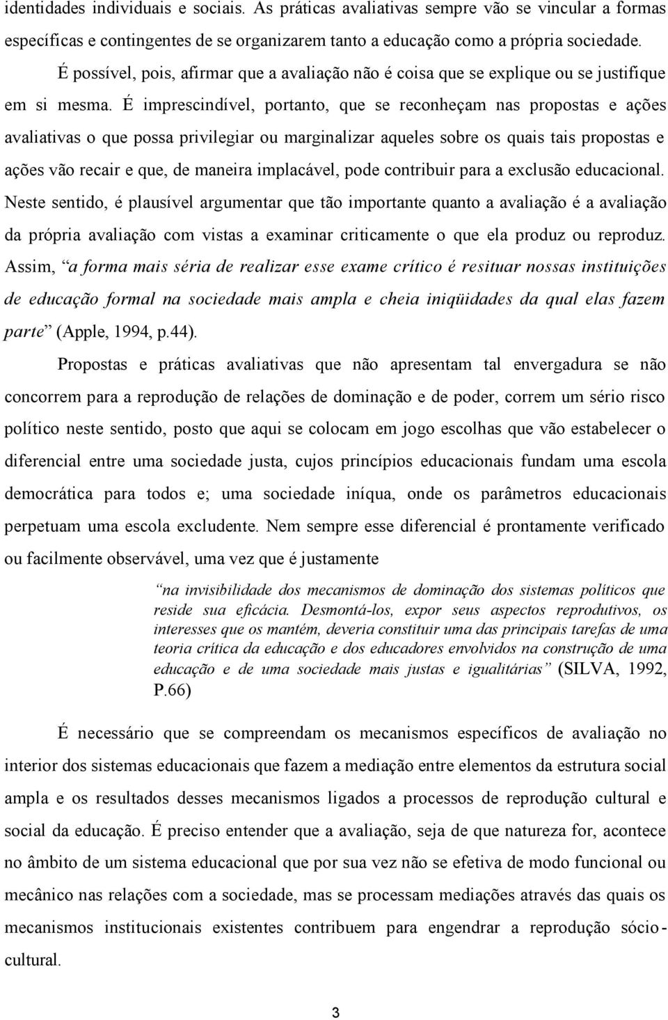 É imprescindível, portanto, que se reconheçam nas propostas e ações avaliativas o que possa privilegiar ou marginalizar aqueles sobre os quais tais propostas e ações vão recair e que, de maneira