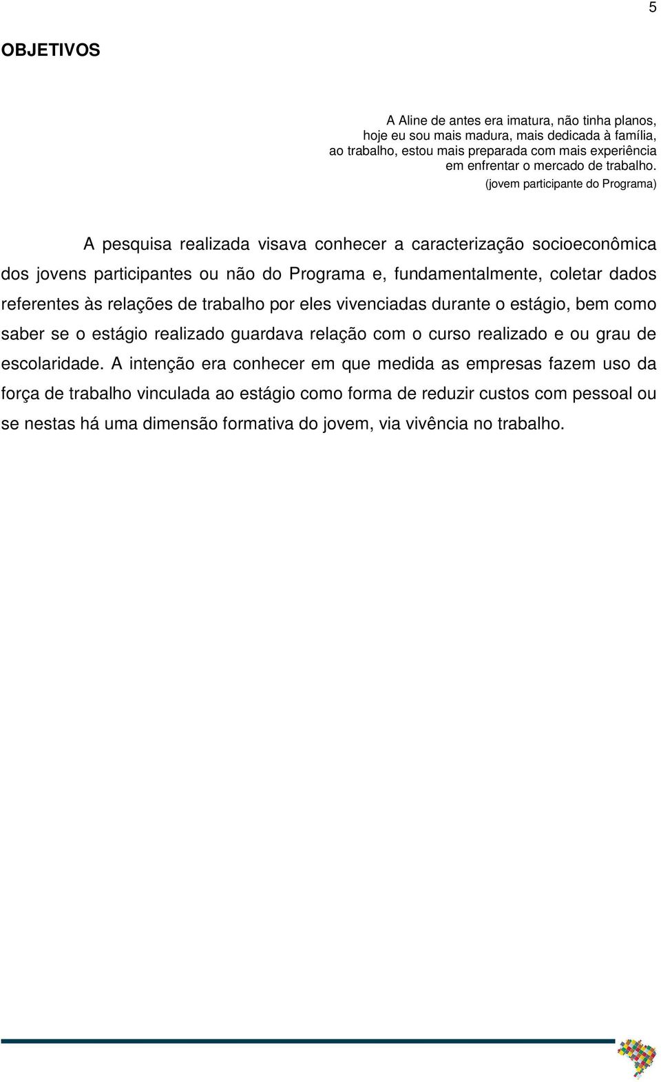 (jovem participante do Programa) A pesquisa realizada visava conhecer a caracterização socioeconômica dos jovens participantes ou não do Programa e, fundamentalmente, coletar dados referentes às