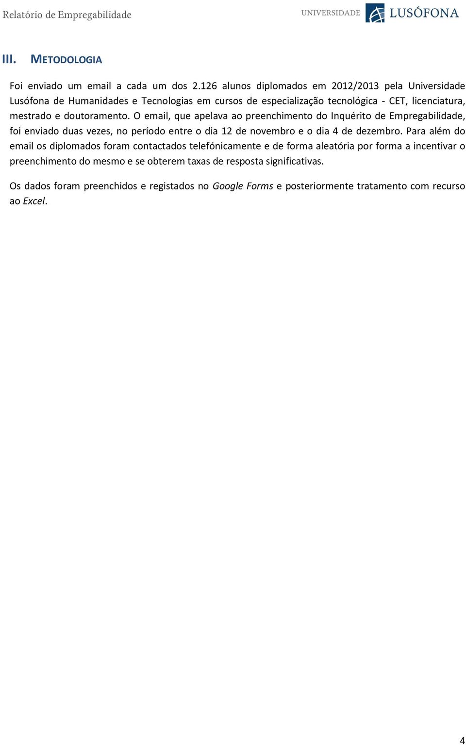 doutoramento. O email, que apelava ao preenchimento do Inquérito de Empregabilidade, foi enviado duas vezes, no período entre o dia 12 de novembro e o dia 4 de dezembro.