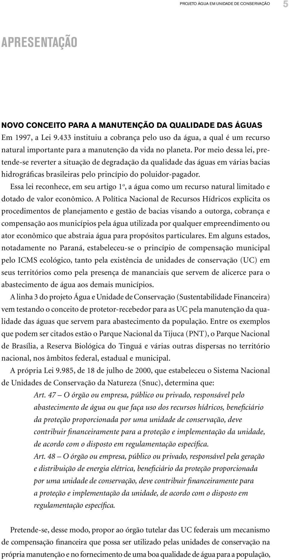 Por meio dessa lei, pretende-se reverter a situação de degradação da qualidade das águas em várias bacias hidrográficas brasileiras pelo princípio do poluidor-pagador.