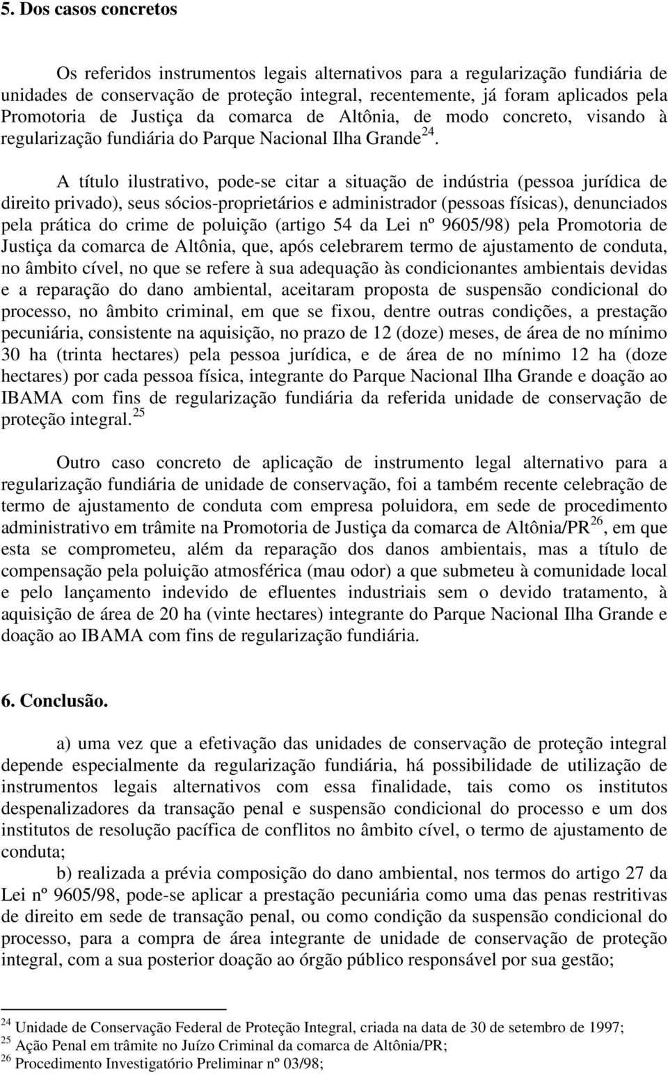 A título ilustrativo, pode-se citar a situação de indústria (pessoa jurídica de direito privado), seus sócios-proprietários e administrador (pessoas físicas), denunciados pela prática do crime de