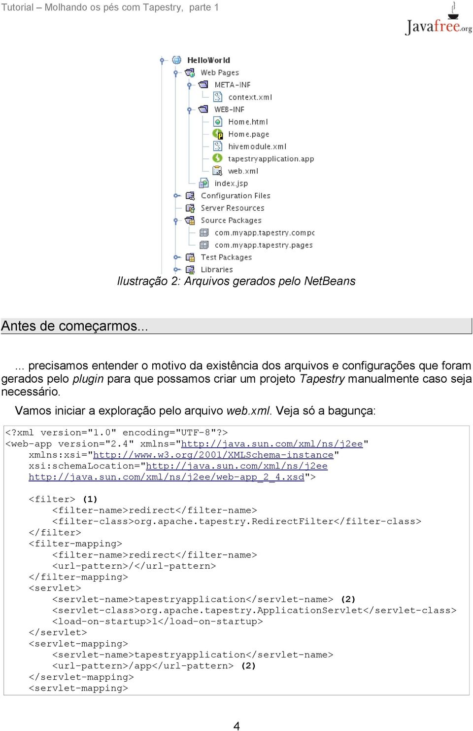 Vamos iniciar a exploração pelo arquivo web.xml. Veja só a bagunça: <?xml version="1.0" encoding="utf-8"?> <web-app version="2.4" xmlns="http://java.sun.com/xml/ns/j2ee" xmlns:xsi="http://www.w3.