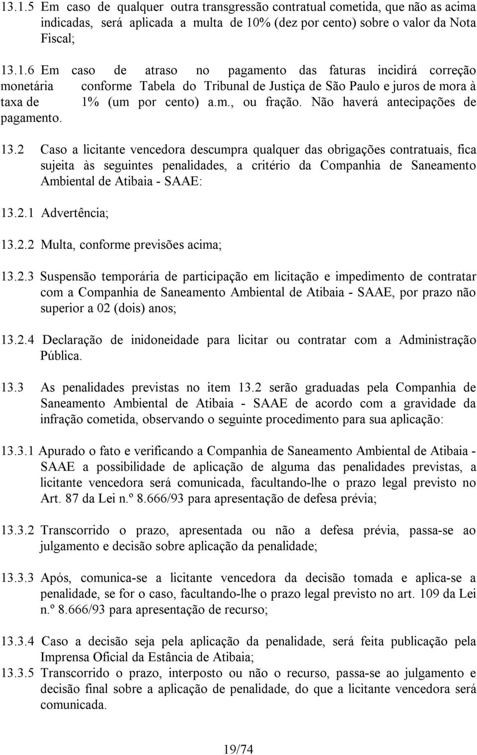 2 Caso a licitante vencedora descumpra qualquer das obrigações contratuais, fica sujeita às seguintes penalidades, a critério da Companhia de Saneamento Ambiental de Atibaia - SAAE: 13.2.1 Advertência; 13.