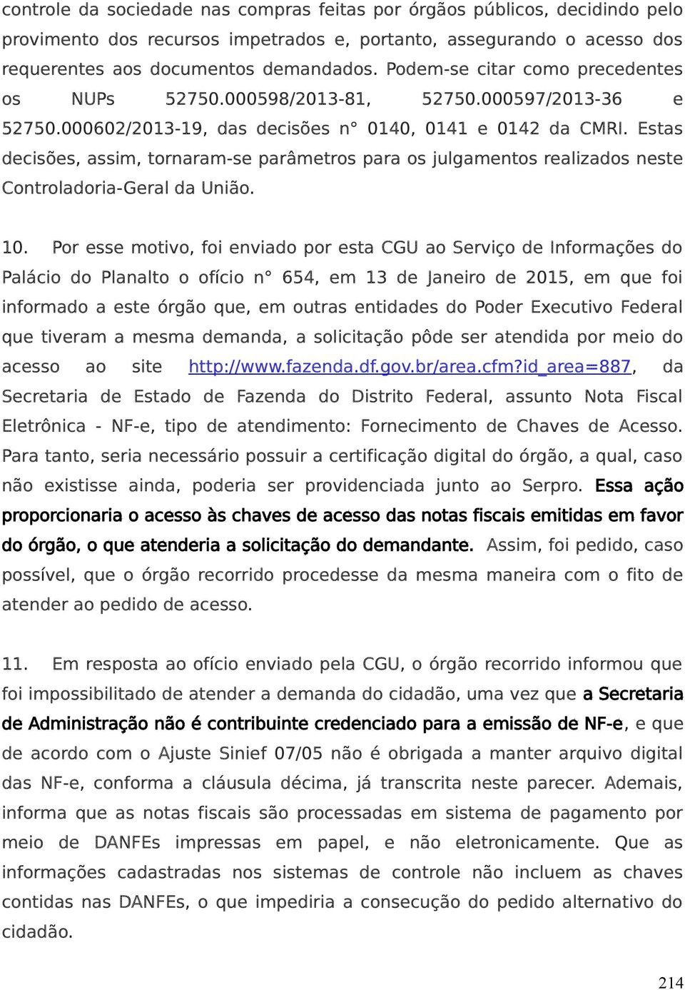 Estas decisões, assim, tornaram-se parâmetros para os julgamentos realizados neste Controladoria-Geral da União. 10.