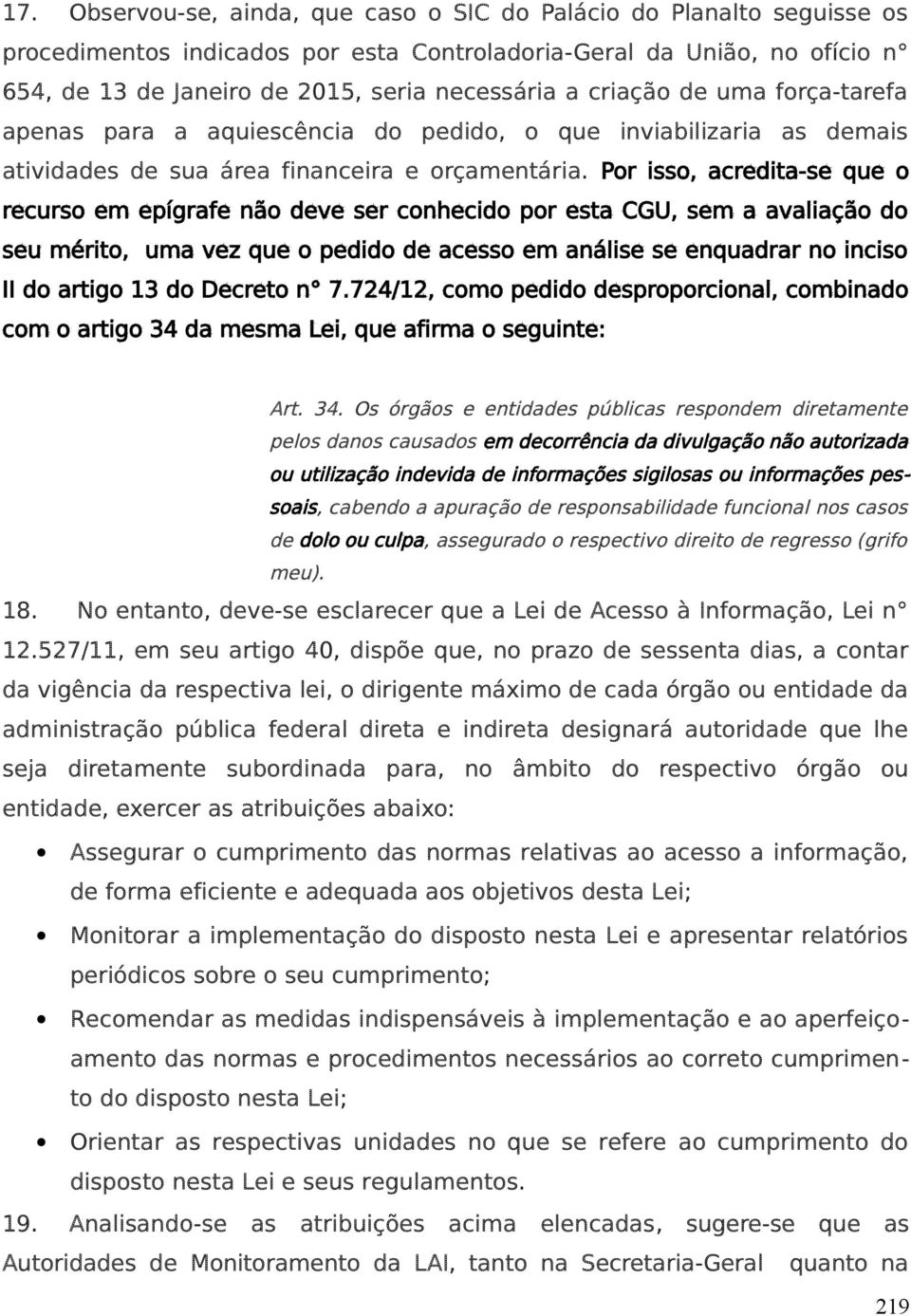 Por isso, acredita-se que o recurso em epígrafe não deve ser conhecido por esta CGU, sem a avaliação do seu mérito, uma vez que o pedido de acesso em análise se enquadrar no inciso II do artigo 13 do