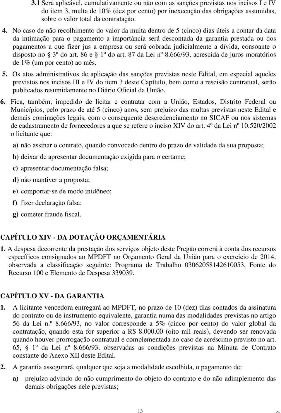 No caso de não recolhimento do valor da multa dentro de 5 (cinco) dias úteis a contar da data da intimação para o pagamento a importância será descontada da garantia prestada ou dos pagamentos a que