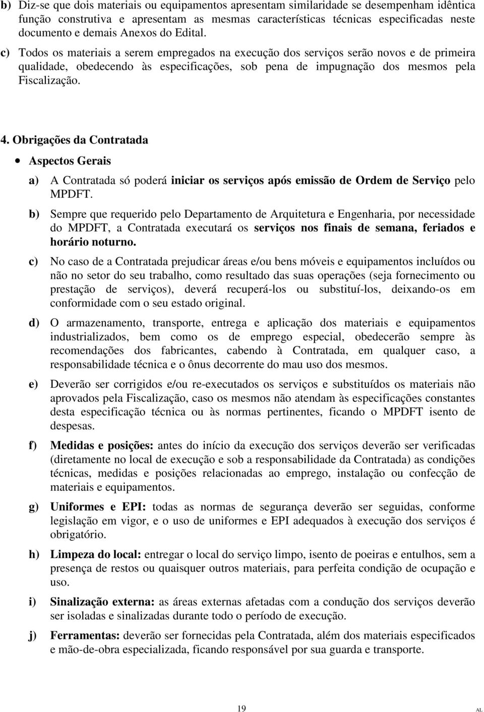 c) Todos os materiais a serem empregados na execução dos serviços serão novos e de primeira qualidade, obedecendo às especificações, sob pena de impugnação dos mesmos pela Fiscalização. 4.