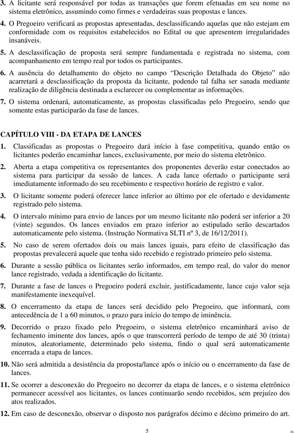 A desclassificação de proposta será sempre fundamentada e registrada no sistema, com acompanhamento em tempo real por todos os participantes. 6.