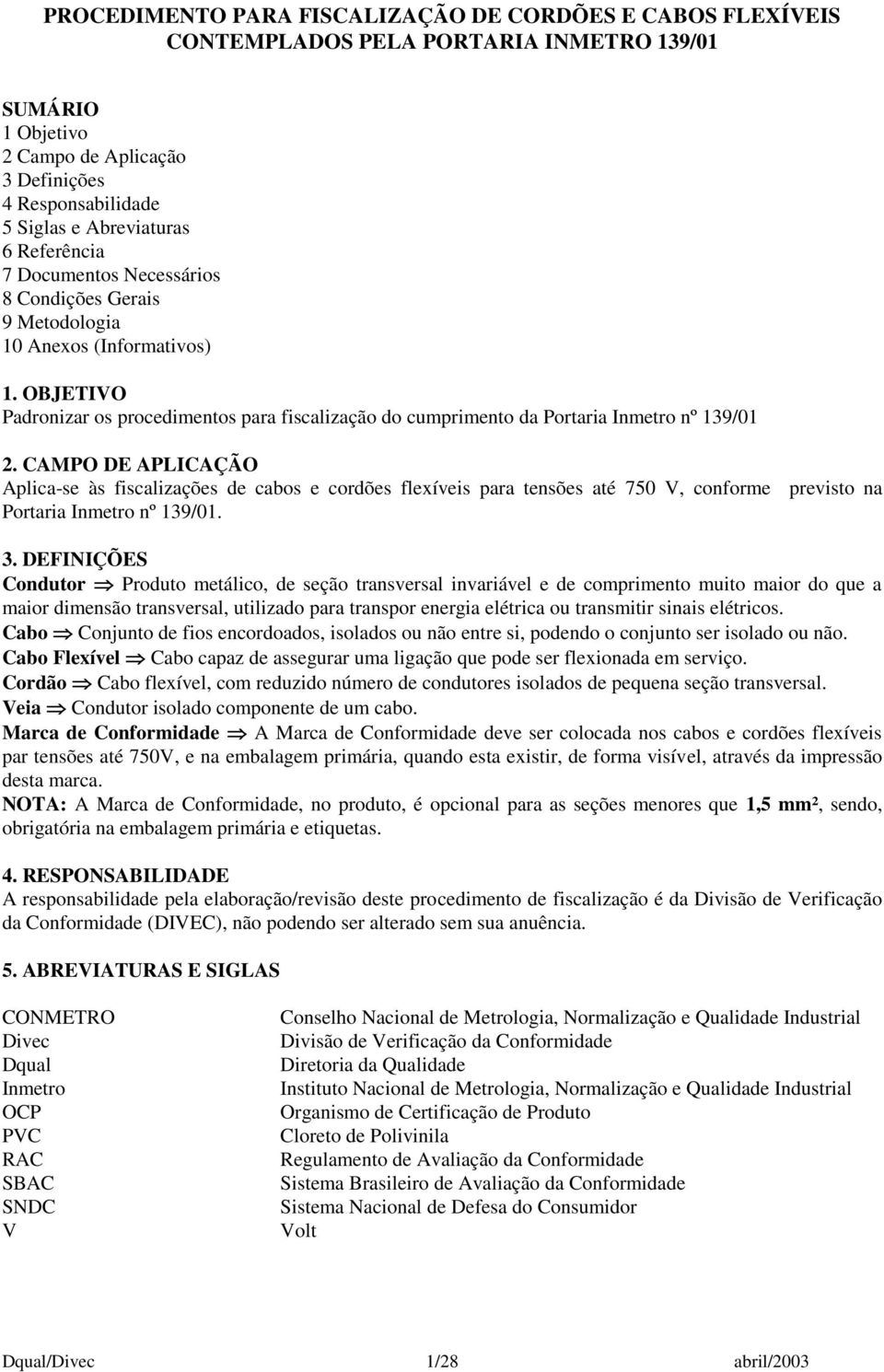 CAMPO DE APLICAÇÃO Aplica-se às fiscalizações de cabos e cordões flexíveis para tensões até 750 V, conforme previsto na Portaria Inmetro nº 139/01. 3.