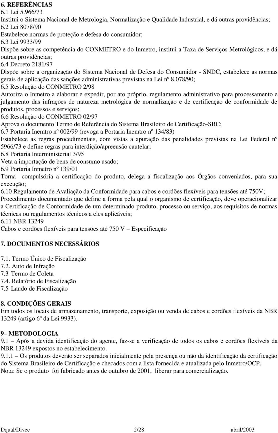 3 Lei 9933/99 Dispõe sobre as competência do CONMETRO e do Inmetro, institui a Taxa de Serviços Metrológicos, e dá outras providências; 6.