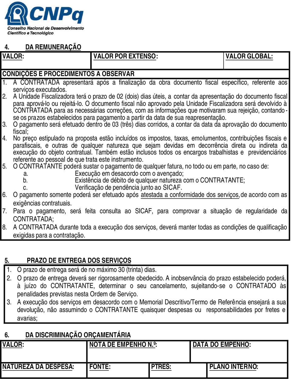 A Unidade Fiscalizadora terá o prazo de 02 (dois) dias úteis, a contar da apresentação do documento fiscal para aprová-lo ou rejeitá-lo.