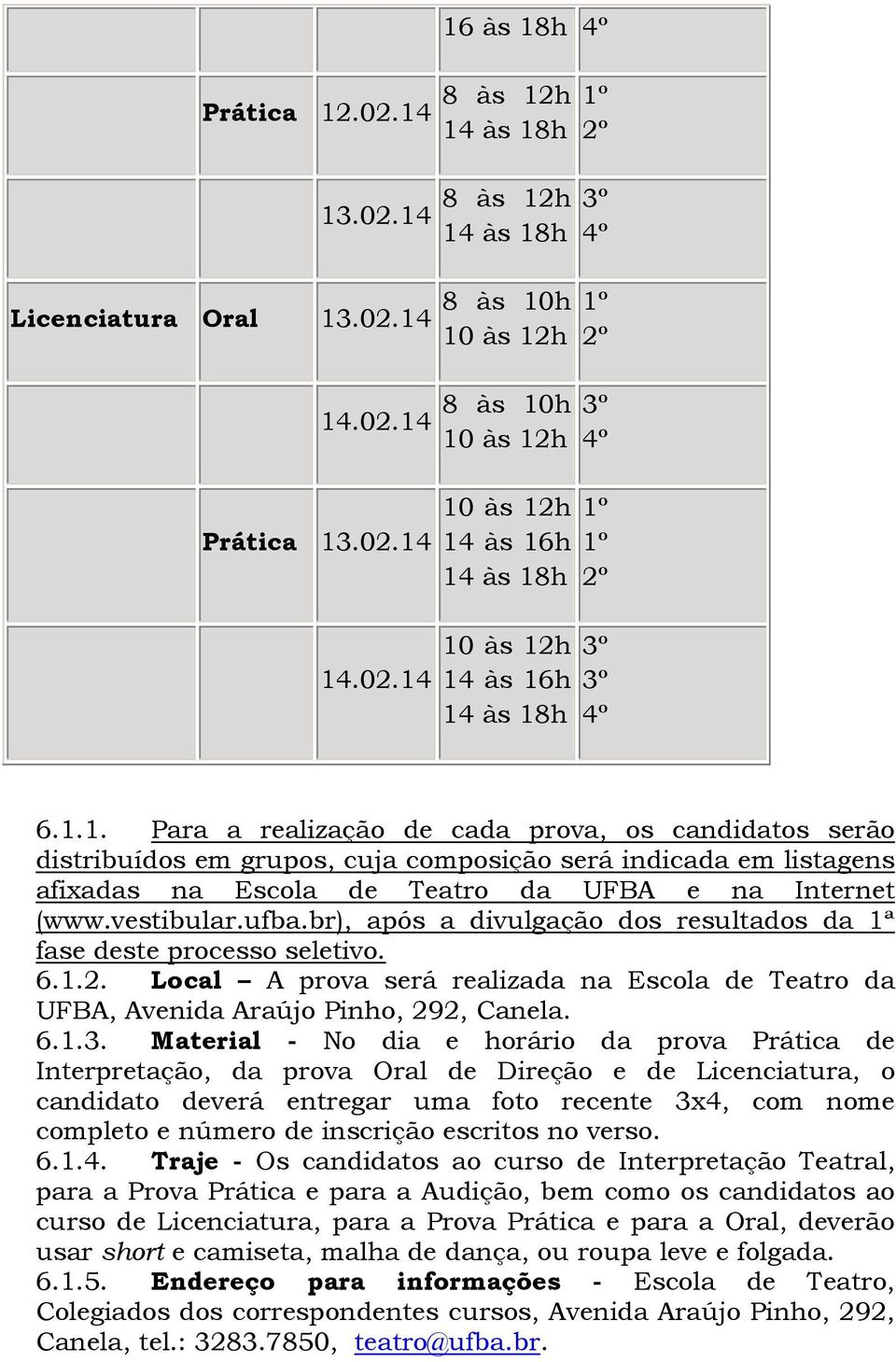 br), após a divulgação dos resultados da 1ª fase deste processo seletivo. 6.1.2. Local A prova será realizada na Escola de Teatro da UFBA, Avenida Araújo Pinho, 292, Canela. 6.1.3.