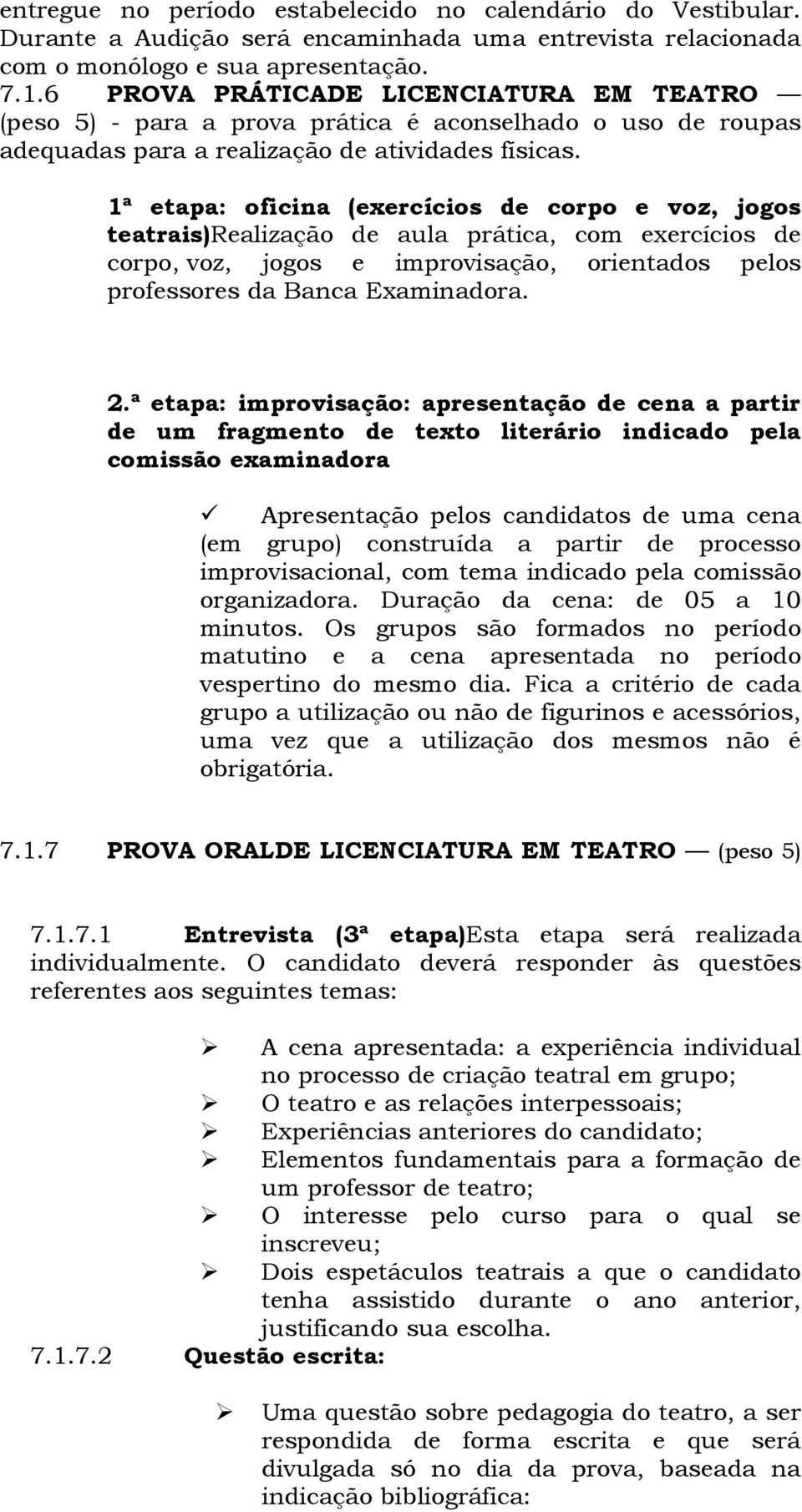 1ª etapa: oficina (exercícios de corpo e voz, jogos teatrais)realização de aula prática, com exercícios de corpo, voz, jogos e improvisação, orientados pelos professores da Banca Examinadora. 2.