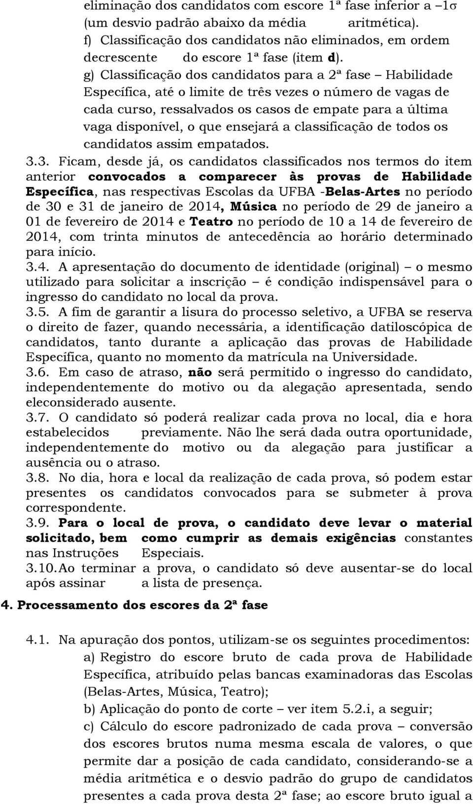 g) Classificação dos candidatos para a 2ª fase Habilidade Específica, até o limite de três vezes o número de vagas de cada curso, ressalvados os casos de empate para a última vaga disponível, o que