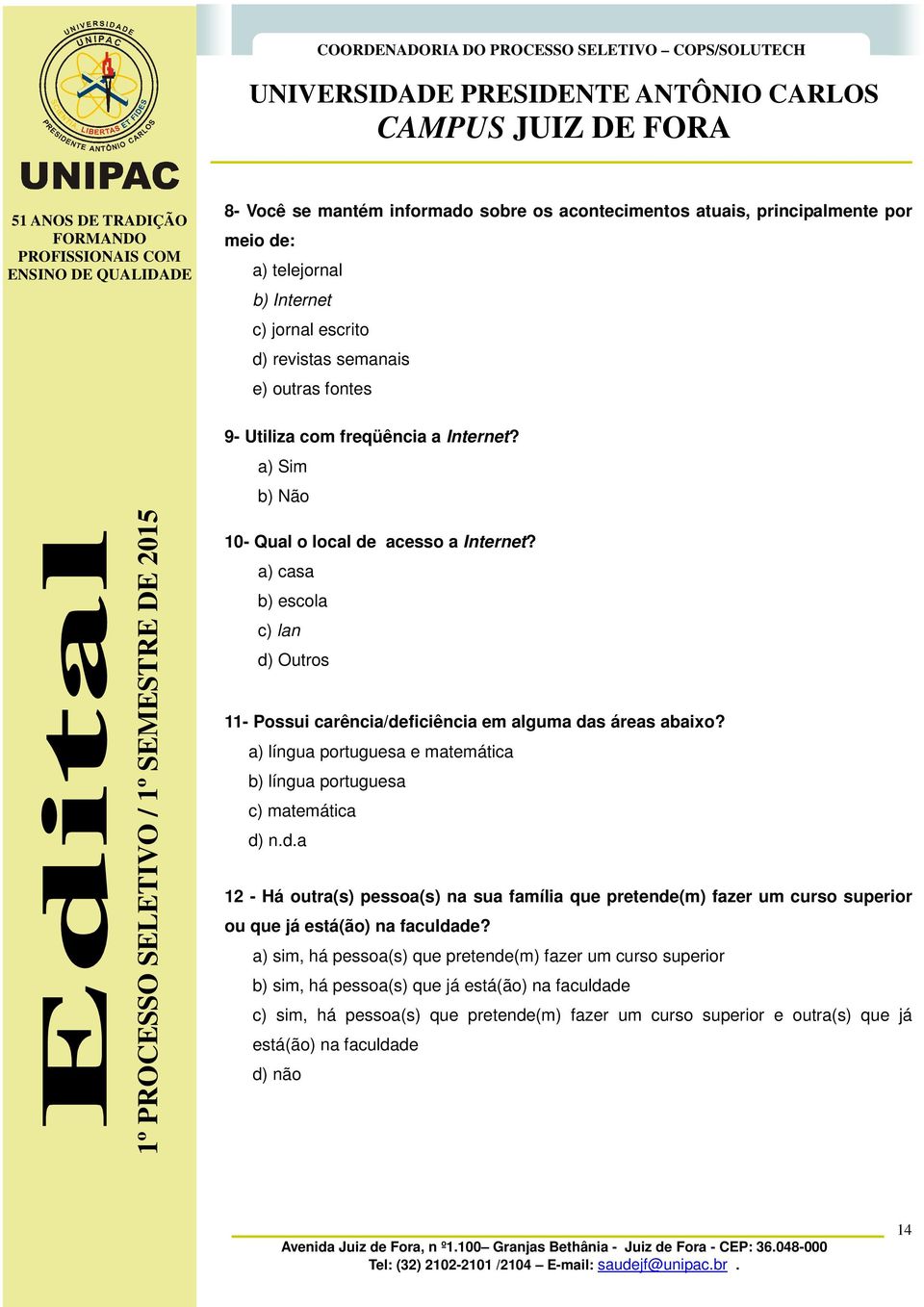 a) língua portuguesa e matemática b) língua portuguesa c) matemática d) n.d.a 12 - Há outra(s) pessoa(s) na sua família que pretende(m) fazer um curso superior ou que já está(ão) na faculdade?