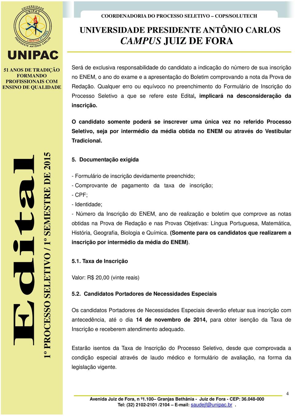 O candidato somente poderá se inscrever uma única vez no referido Processo Seletivo, seja por intermédio da média obtida no ENEM ou através do Vestibular Tradicional. 5.