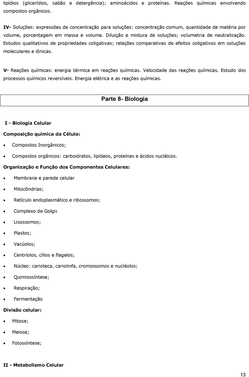 Diluição e mistura de soluções; volumetria de neutralização. Estudos qualitativos de propriedades coligativas; relações comparativas de efeitos coligativos em soluções moleculares e iônicas.