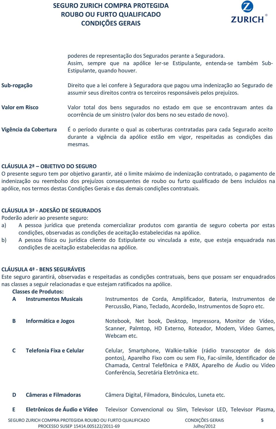 Valor total dos bens segurados no estado em que se encontravam antes da ocorrência de um sinistro (valor dos bens no seu estado de novo).