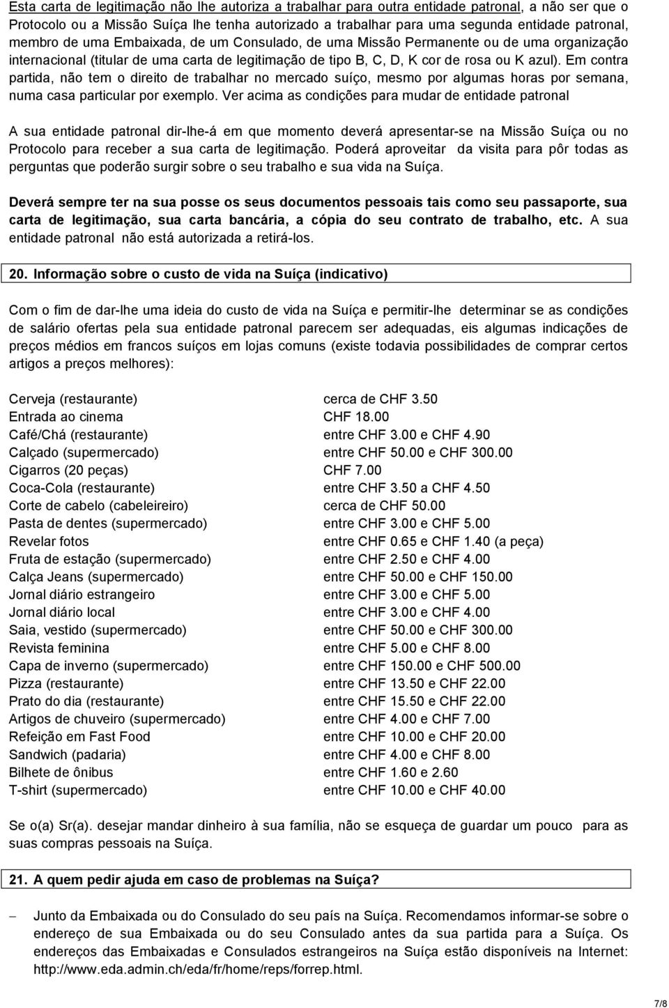 Em contra partida, não tem o direito de trabalhar no mercado suíço, mesmo por algumas horas por semana, numa casa particular por exemplo.