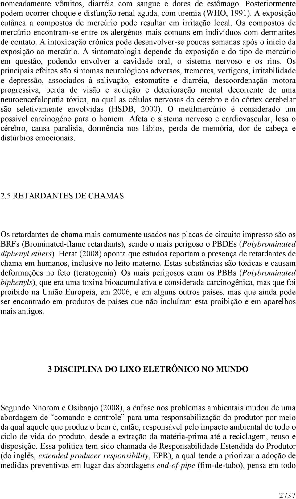 A intoxicação crônica pode desenvolver-se poucas semanas após o início da exposição ao mercúrio.