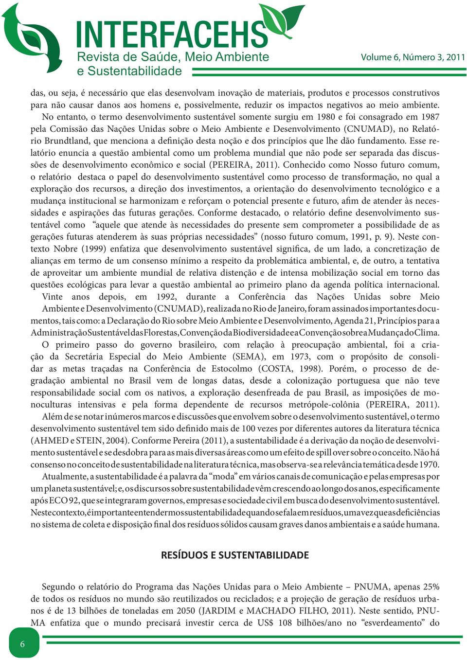 No entanto, o termo desenvolvimento sustentável somente surgiu em 1980 e foi consagrado em 1987 pela Comissão das Nações Unidas sobre o Meio Ambiente e Desenvolvimento (CNUMAD), no Relatório