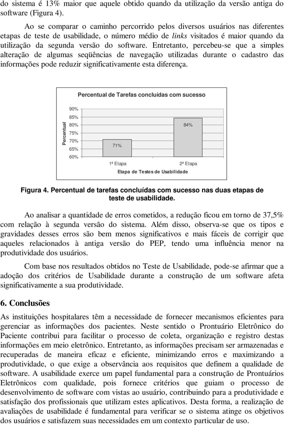 Entretanto, percebeu-se que a simples alteração de algumas seqüências de navegação utilizadas durante o cadastro das informações pode reduzir significativamente esta diferença.