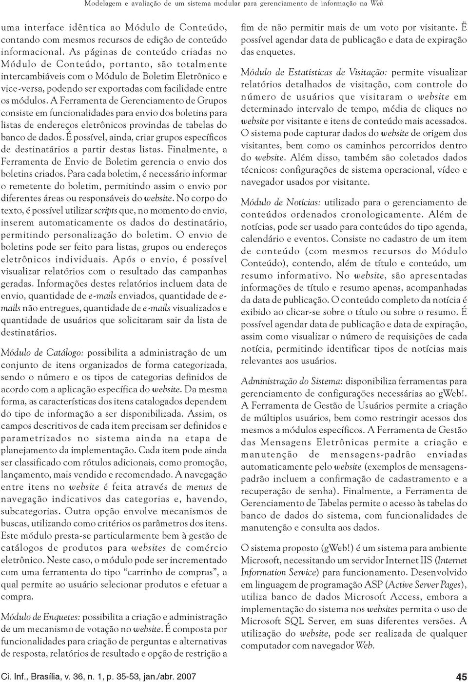 A Ferramenta de Gerenciamento de Grupos consiste em funcionalidades para envio dos boletins para listas de endereços eletrônicos provindas de tabelas do banco de dados.