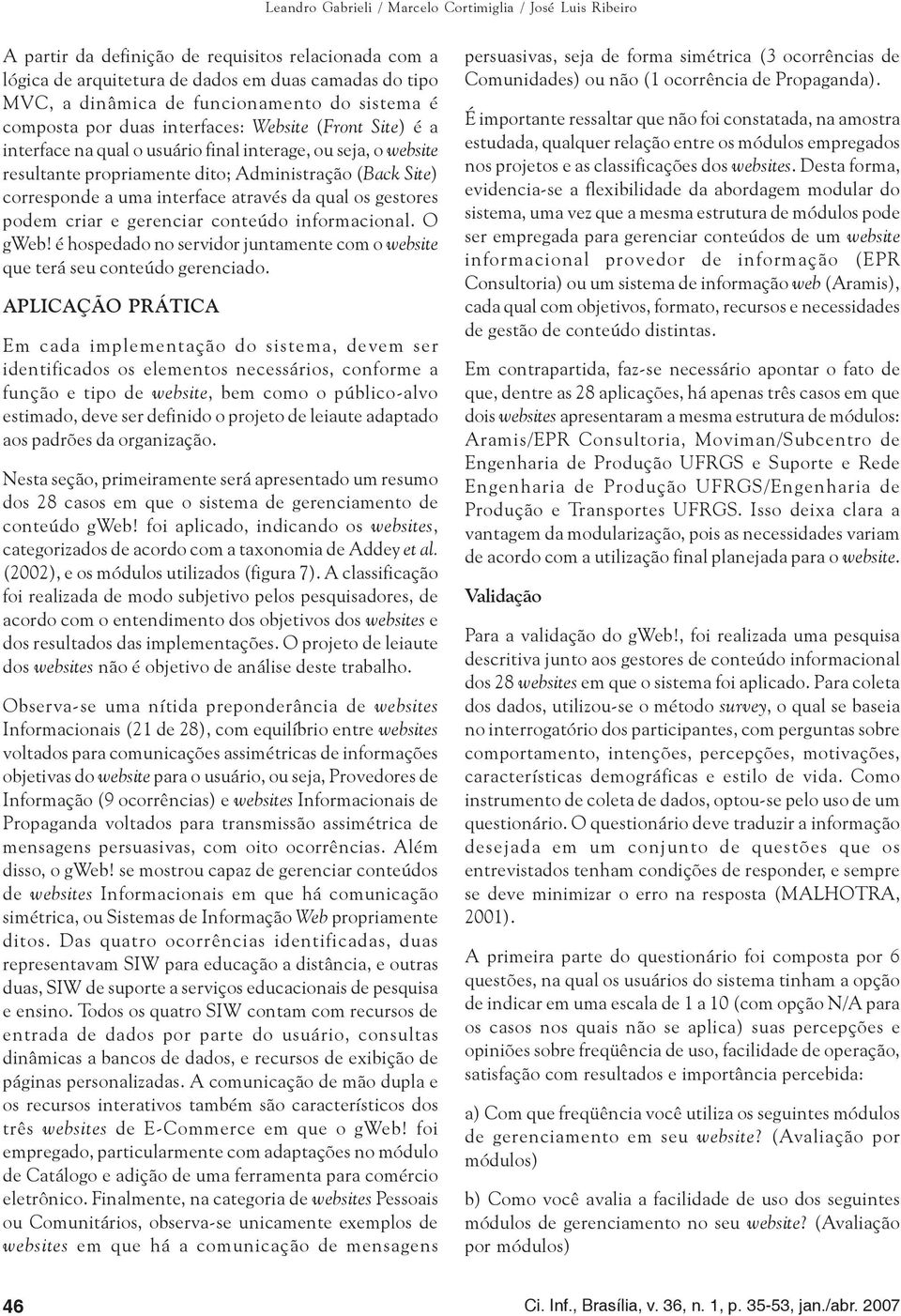 Site) corresponde a uma interface através da qual os gestores podem criar e gerenciar conteúdo informacional. O gweb! é hospedado no servidor juntamente com o website que terá seu conteúdo gerenciado.