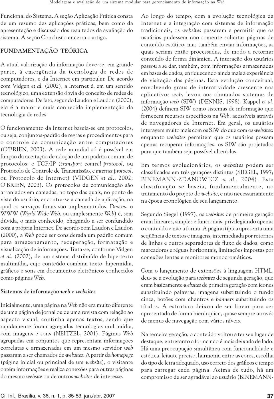 FUNDAMENTAÇÃO TEÓRICA A atual valorização da informação deve-se, em grande parte, à emergência da tecnologia de redes de computadores, e da Internet em particular. De acordo com Vidgen et al.