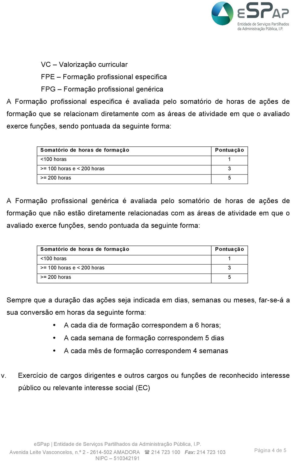 horas 5 A Formação profissional genérica é avaliada pelo somatório de horas de ações de formação que não estão diretamente relacionadas com as áreas de atividade em que o avaliado exerce funções,