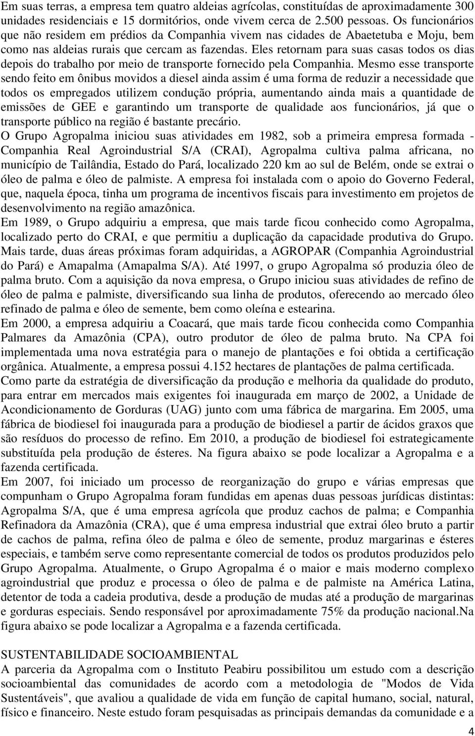 Eles retornam para suas casas todos os dias depois do trabalho por meio de transporte fornecido pela Companhia.