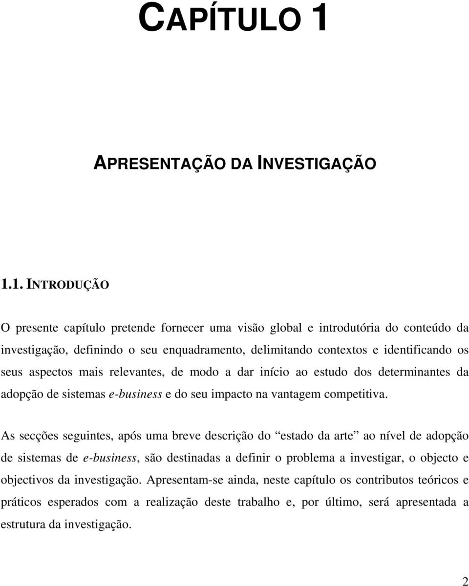 1. INTRODUÇÃO O presente capítulo pretende fornecer uma visão global e introdutória do conteúdo da investigação, definindo o seu enquadramento, delimitando contextos e identificando os seus