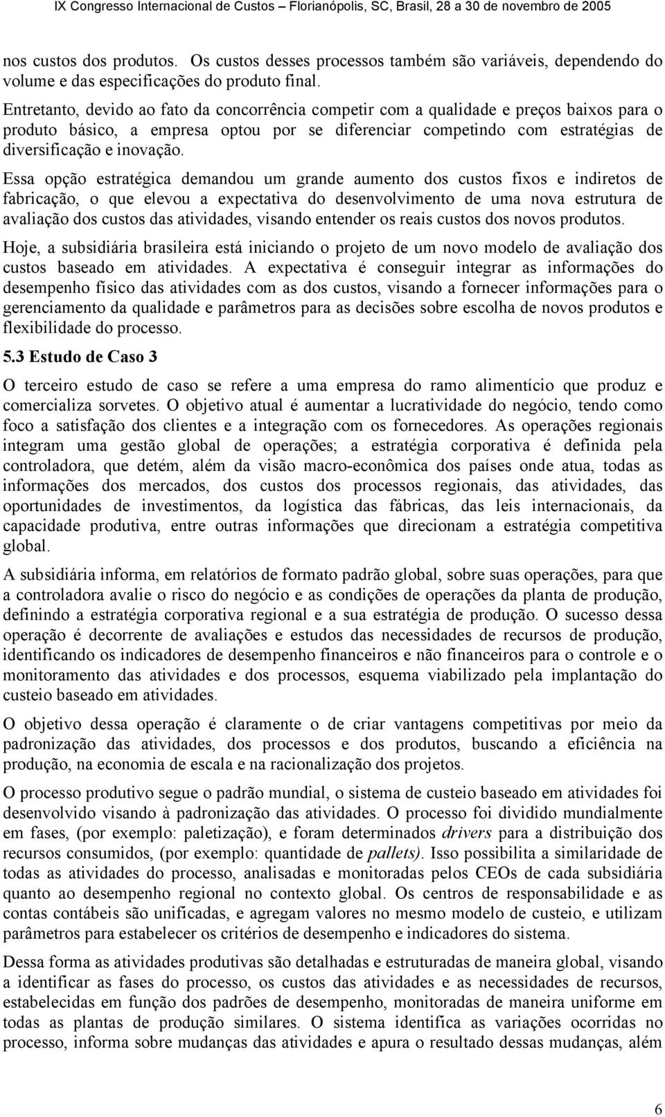 Essa opção estratégica demandou um grande aumento dos custos fixos e indiretos de fabricação, o que elevou a expectativa do desenvolvimento de uma nova estrutura de avaliação dos custos das