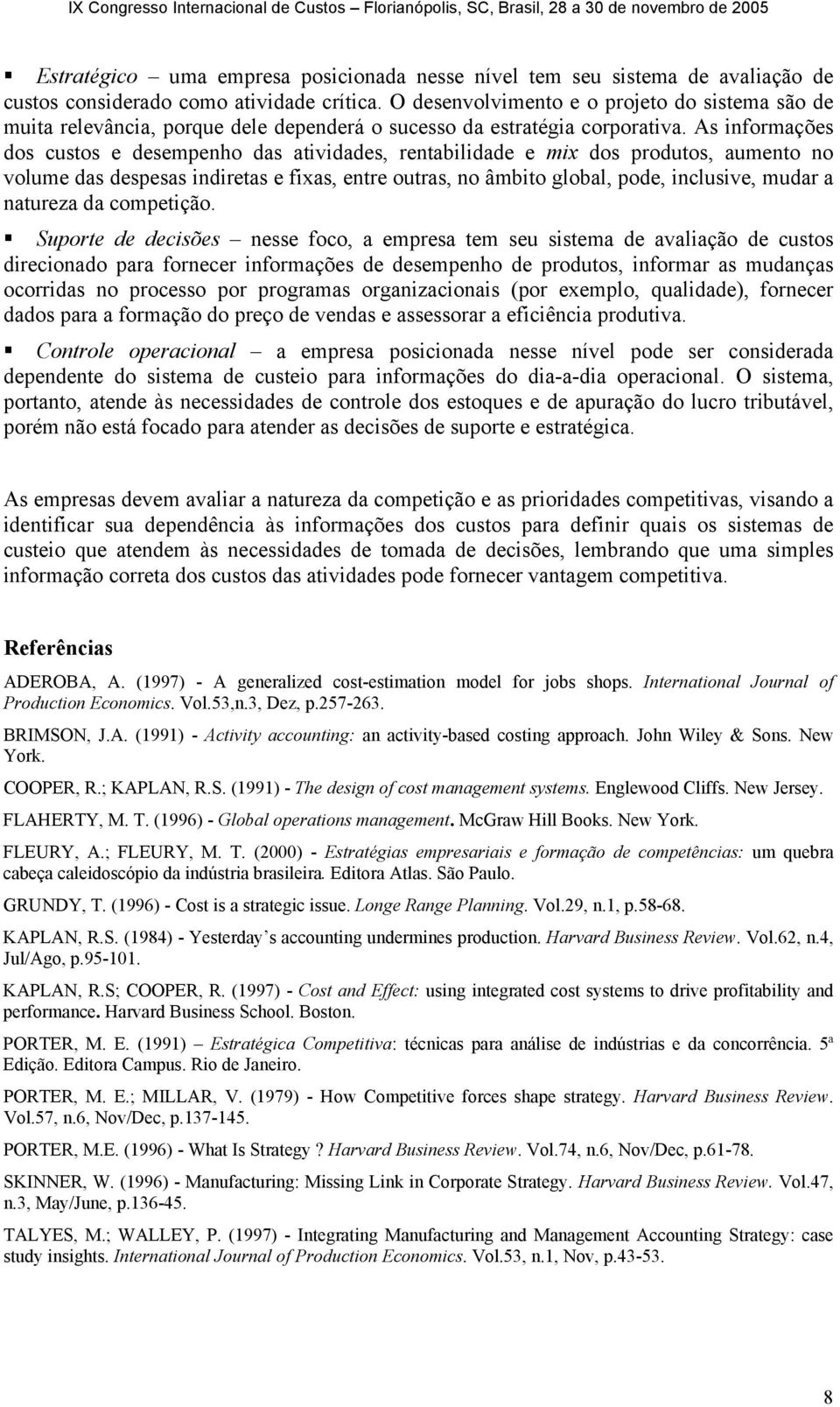 As informações dos custos e desempenho das atividades, rentabilidade e mix dos produtos, aumento no volume das despesas indiretas e fixas, entre outras, no âmbito global, pode, inclusive, mudar a