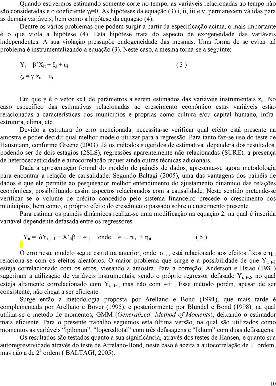 Dentre os vários problemas que podem surgir a partir da especificação acima, o mais importante é o que viola a hipótese (4). Esta hipótese trata do aspecto de exogeneidade das variáveis independentes.