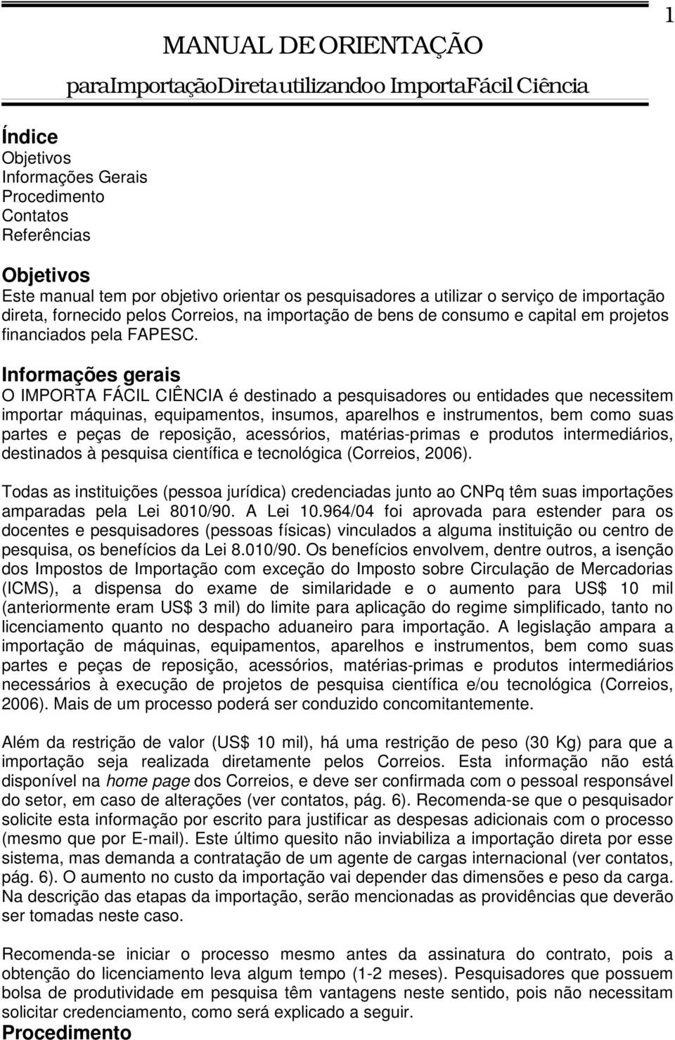 Informações gerais O IMPORTA FÁCIL CIÊNCIA é destinado a pesquisadores ou entidades que necessitem importar máquinas, equipamentos, insumos, aparelhos e instrumentos, bem como suas partes e peças de