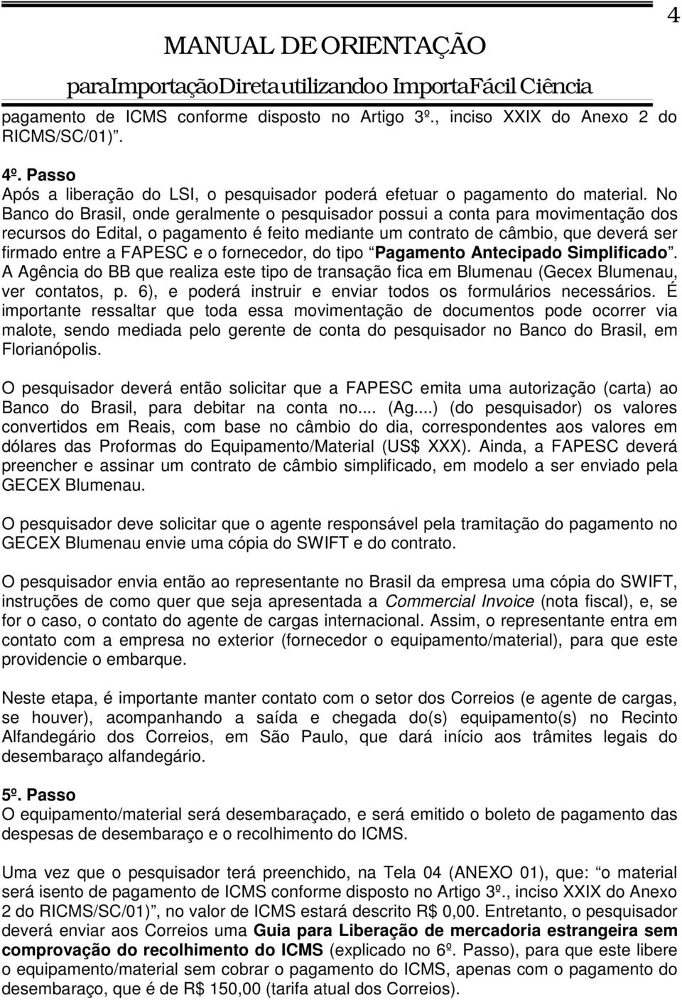 o fornecedor, do tipo Pagamento Antecipado Simplificado. A Agência do BB que realiza este tipo de transação fica em Blumenau (Gecex Blumenau, ver contatos, p.