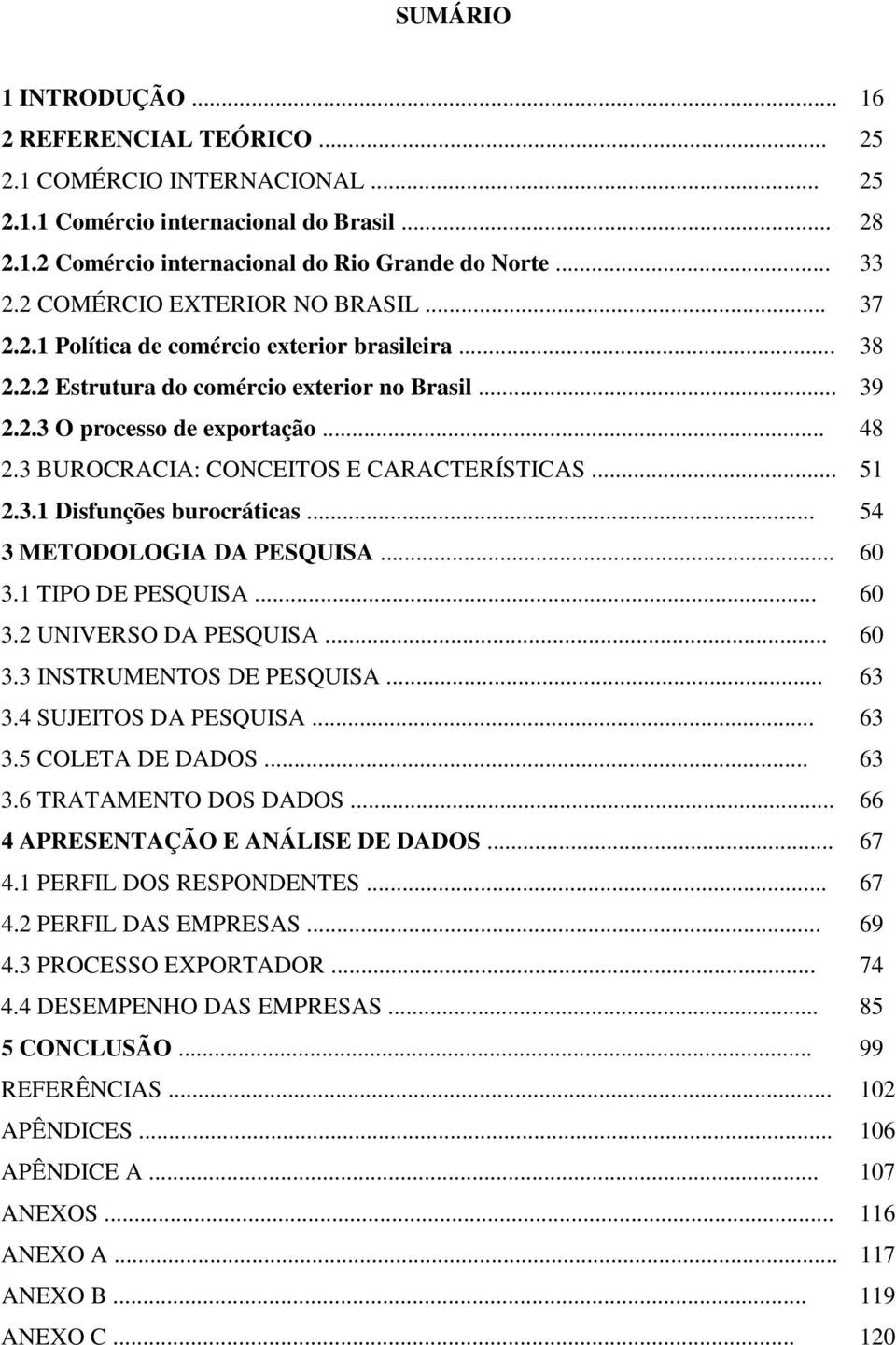 3 BUROCRACIA: CONCEITOS E CARACTERÍSTICAS... 51 2.3.1 Disfunções burocráticas... 54 3 METODOLOGIA DA PESQUISA... 60 3.1 TIPO DE PESQUISA... 60 3.2 UNIVERSO DA PESQUISA... 60 3.3 INSTRUMENTOS DE PESQUISA.