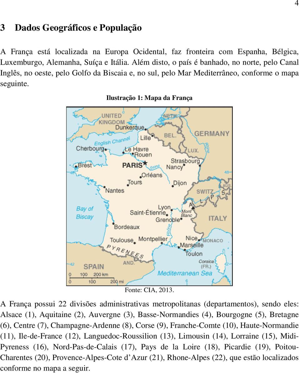 A França possui 22 divisões administrativas metropolitanas (departamentos), sendo eles: Alsace (1), Aquitaine (2), Auvergne (3), Basse-Normandies (4), Bourgogne (5), Bretagne (6), Centre (7),