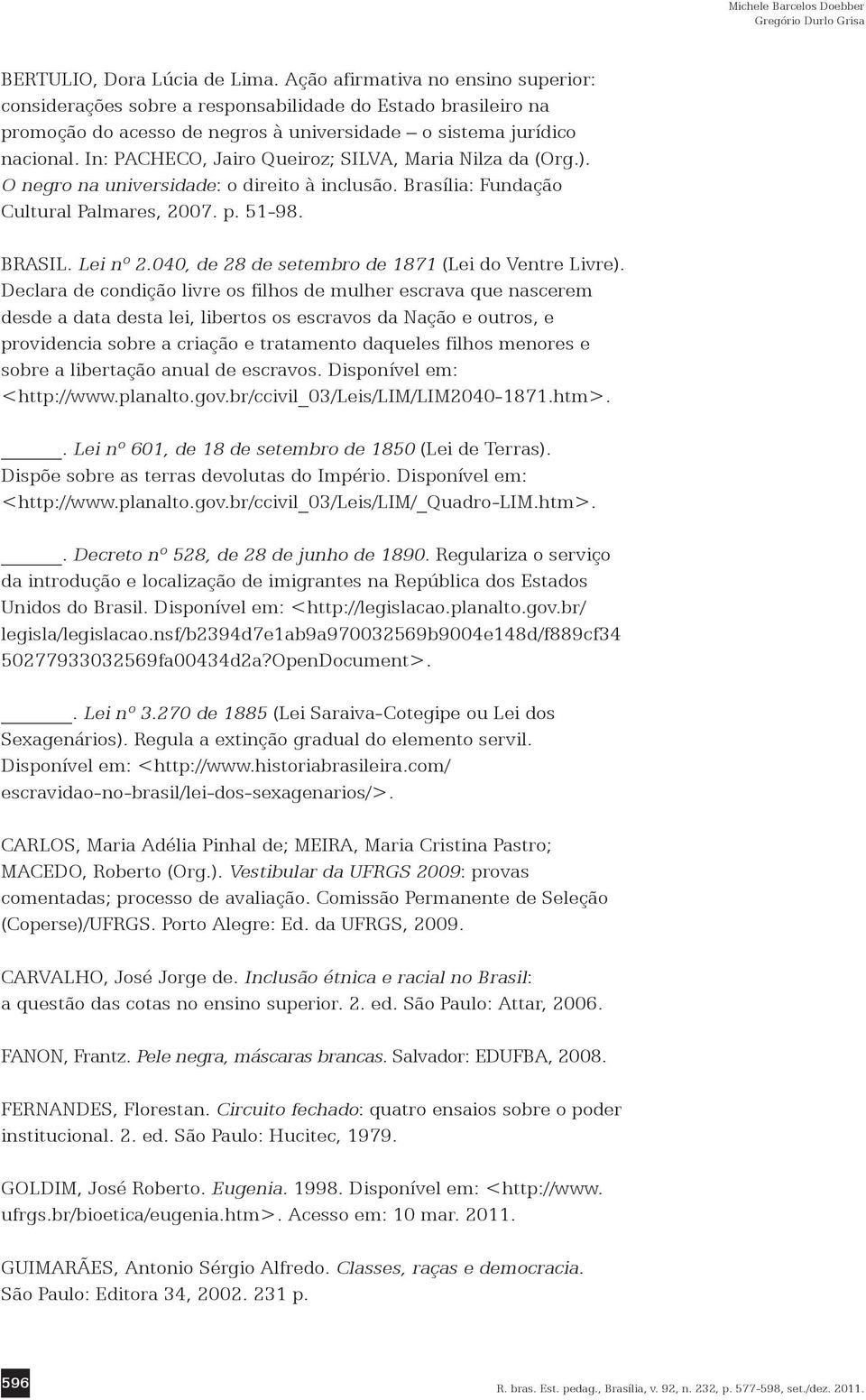 In: PACHECO, Jairo Queiroz; SILVA, Maria Nilza da (Org.). O negro na universidade: o direito à inclusão. Brasília: Fundação Cultural Palmares, 2007. p. 51-98. BRASIL. Lei nº 2.