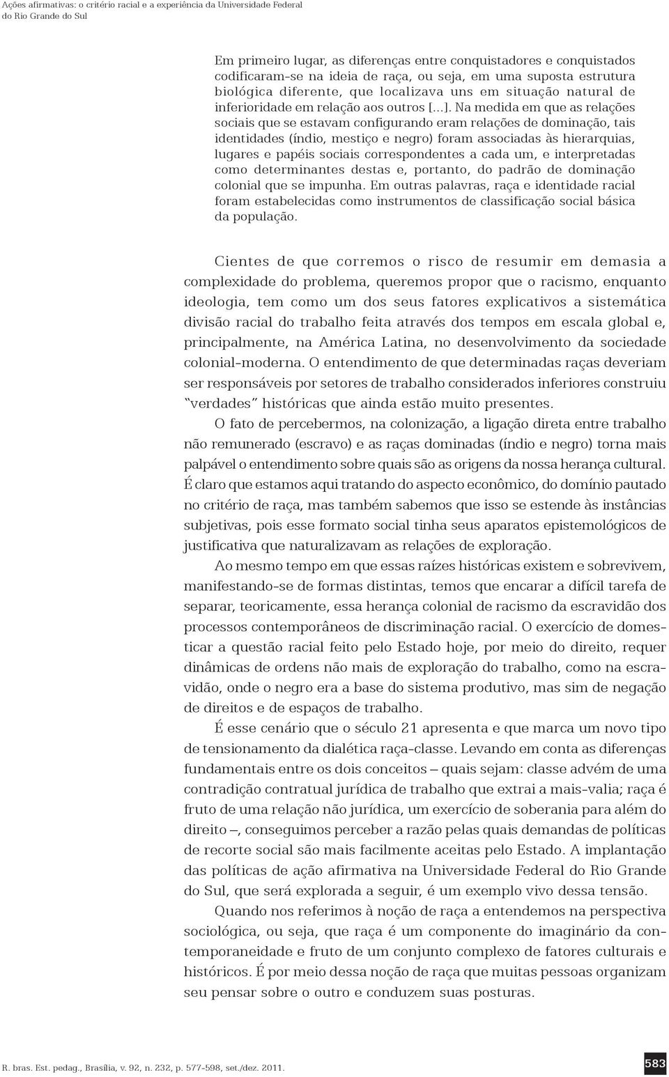 Na medida em que as relações sociais que se estavam configurando eram relações de dominação, tais identidades (índio, mestiço e negro) foram associadas às hierarquias, lugares e papéis sociais