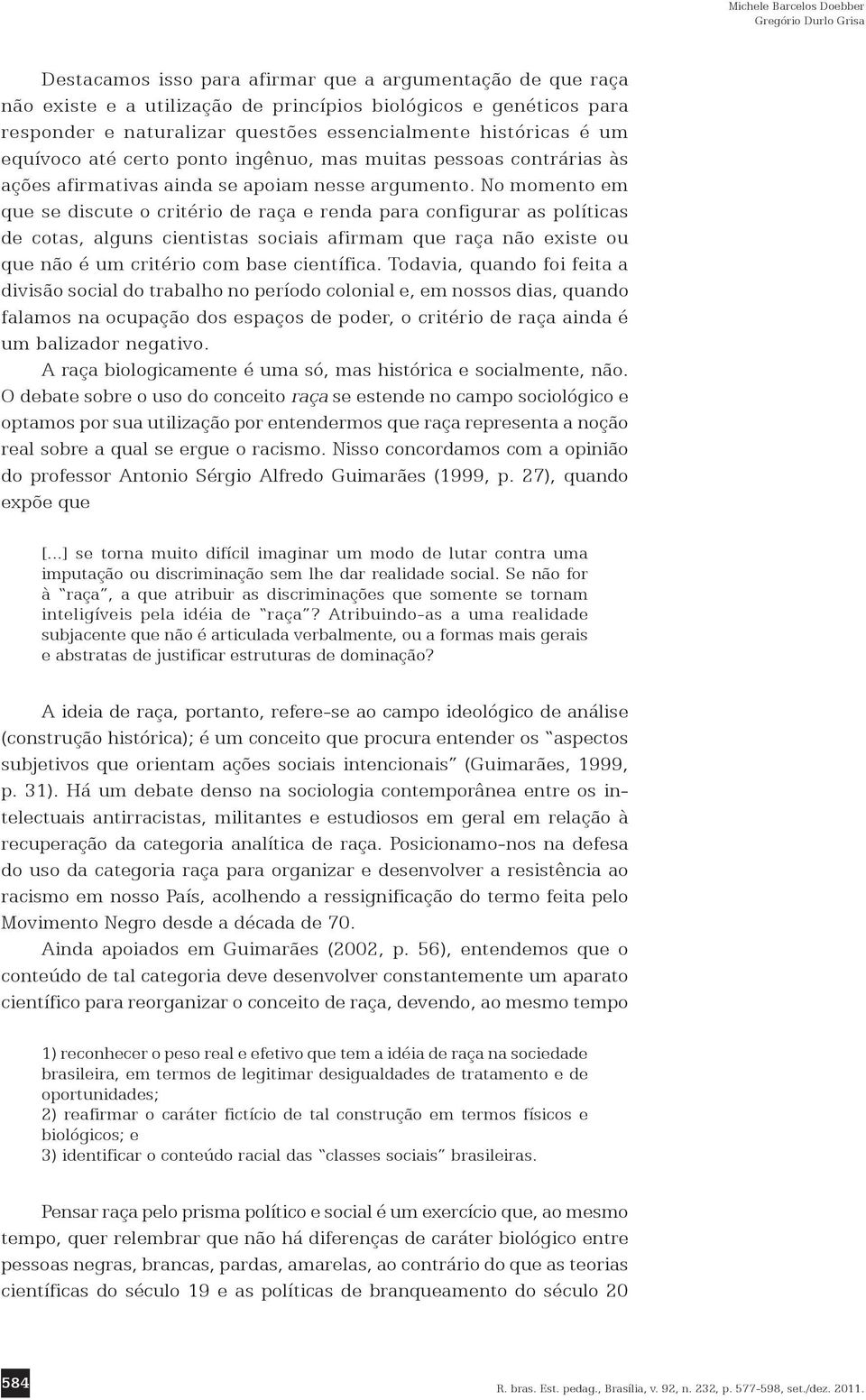 No momento em que se discute o critério de raça e renda para configurar as políticas de cotas, alguns cientistas sociais afirmam que raça não existe ou que não é um critério com base científica.