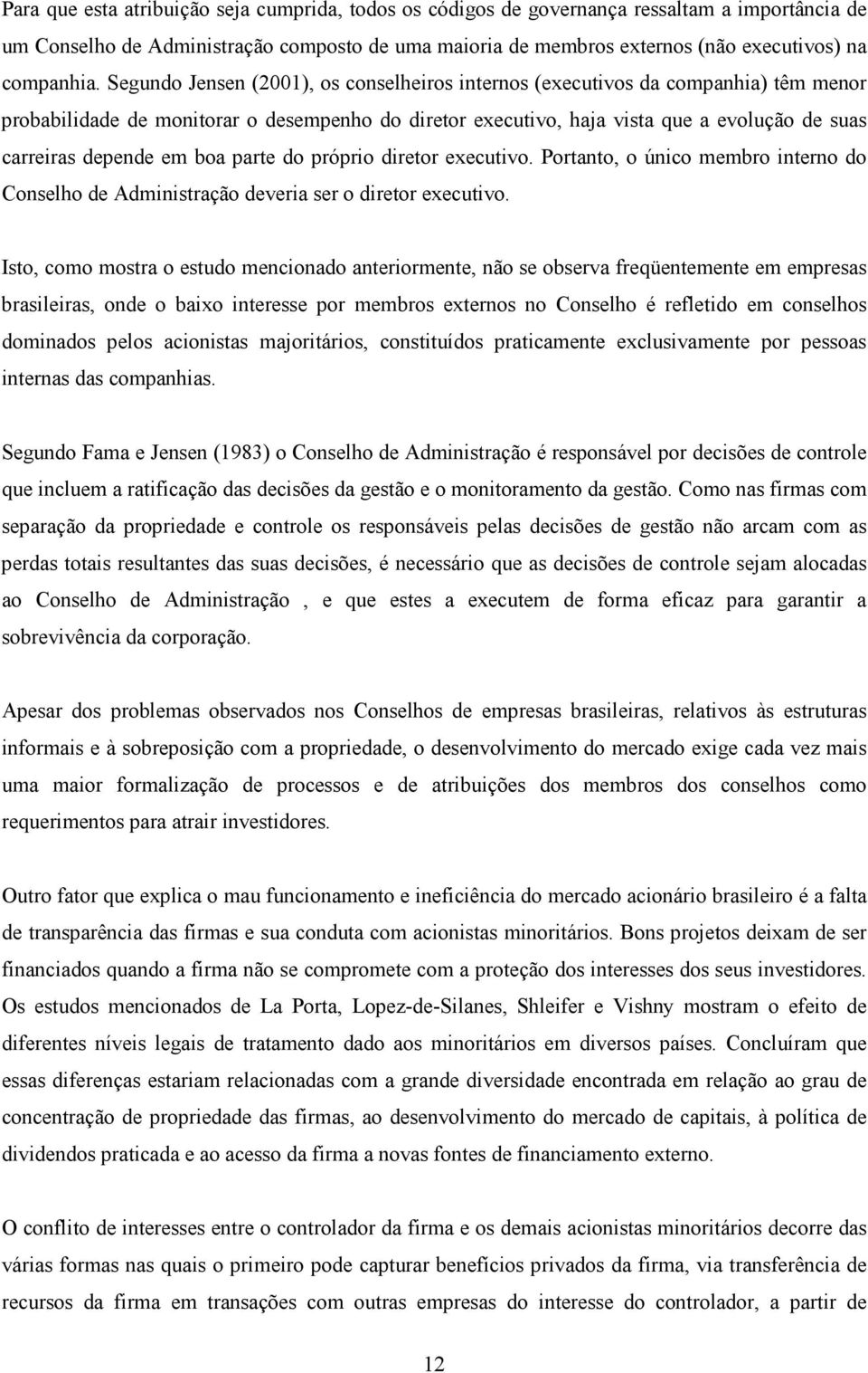 Segundo Jensen (2001), os conselheiros internos (executivos da companhia) têm menor probabilidade de monitorar o desempenho do diretor executivo, haja vista que a evolução de suas carreiras depende