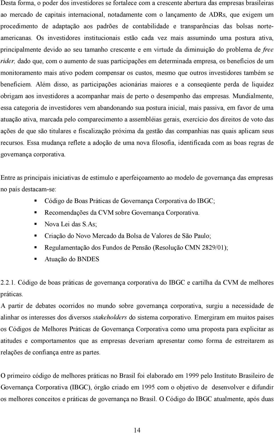 Os investidores institucionais estão cada vez mais assumindo uma postura ativa, principalmente devido ao seu tamanho crescente e em virtude da diminuição do problema de free rider, dado que, com o